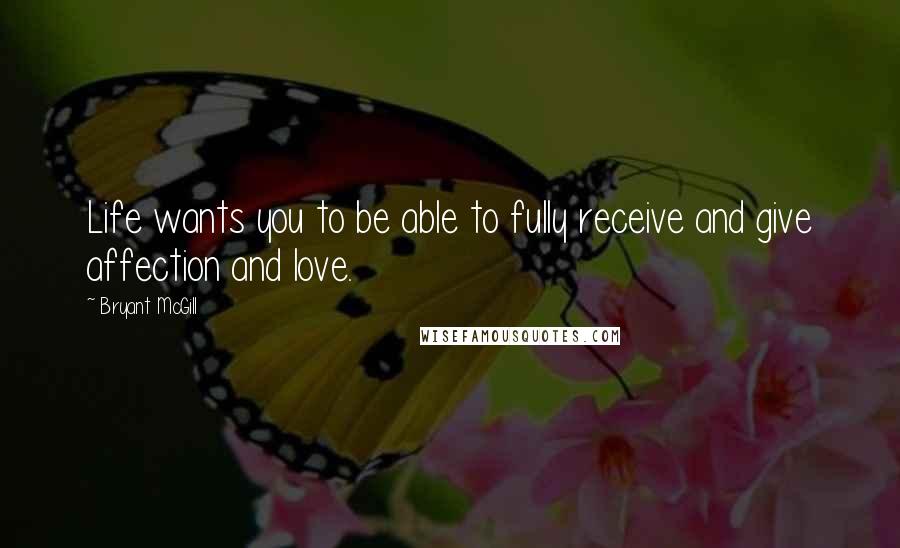 Bryant McGill Quotes: Life wants you to be able to fully receive and give affection and love.