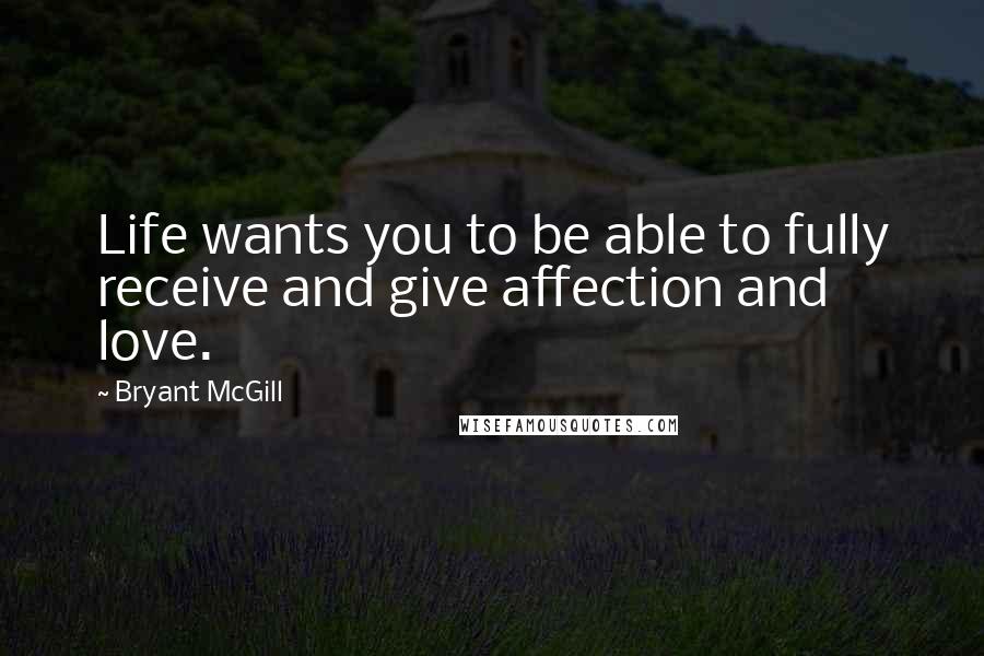 Bryant McGill Quotes: Life wants you to be able to fully receive and give affection and love.