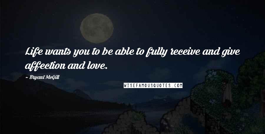 Bryant McGill Quotes: Life wants you to be able to fully receive and give affection and love.