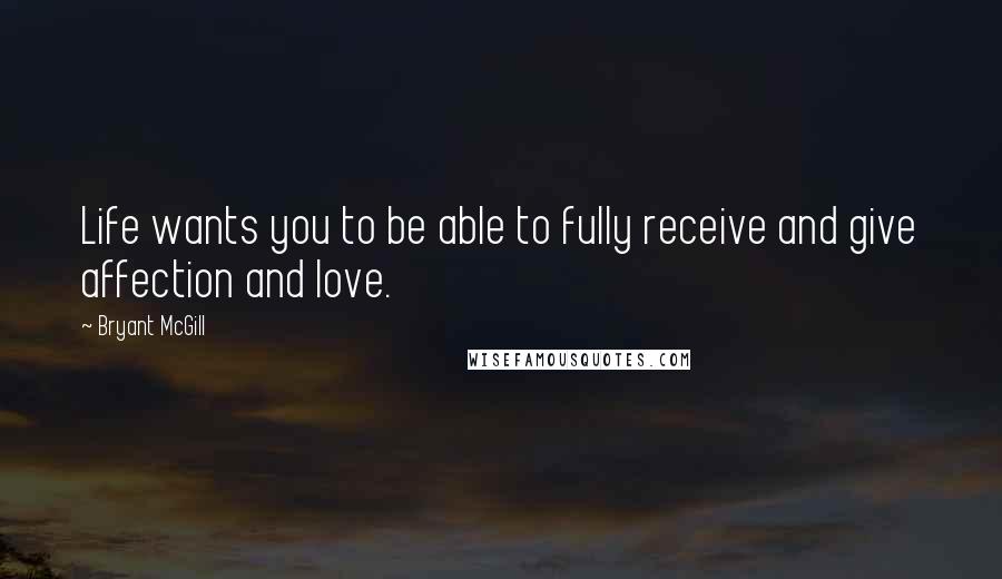 Bryant McGill Quotes: Life wants you to be able to fully receive and give affection and love.