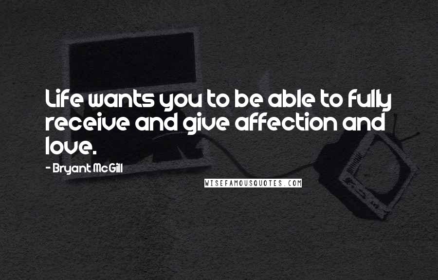 Bryant McGill Quotes: Life wants you to be able to fully receive and give affection and love.