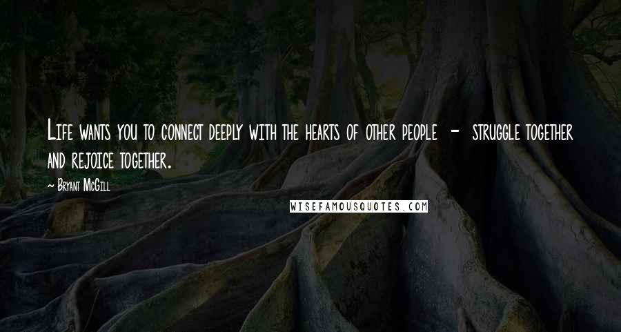 Bryant McGill Quotes: Life wants you to connect deeply with the hearts of other people  -  struggle together and rejoice together.