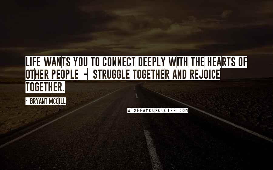 Bryant McGill Quotes: Life wants you to connect deeply with the hearts of other people  -  struggle together and rejoice together.