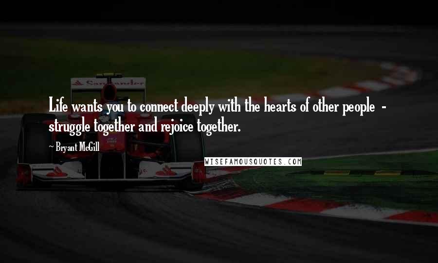 Bryant McGill Quotes: Life wants you to connect deeply with the hearts of other people  -  struggle together and rejoice together.