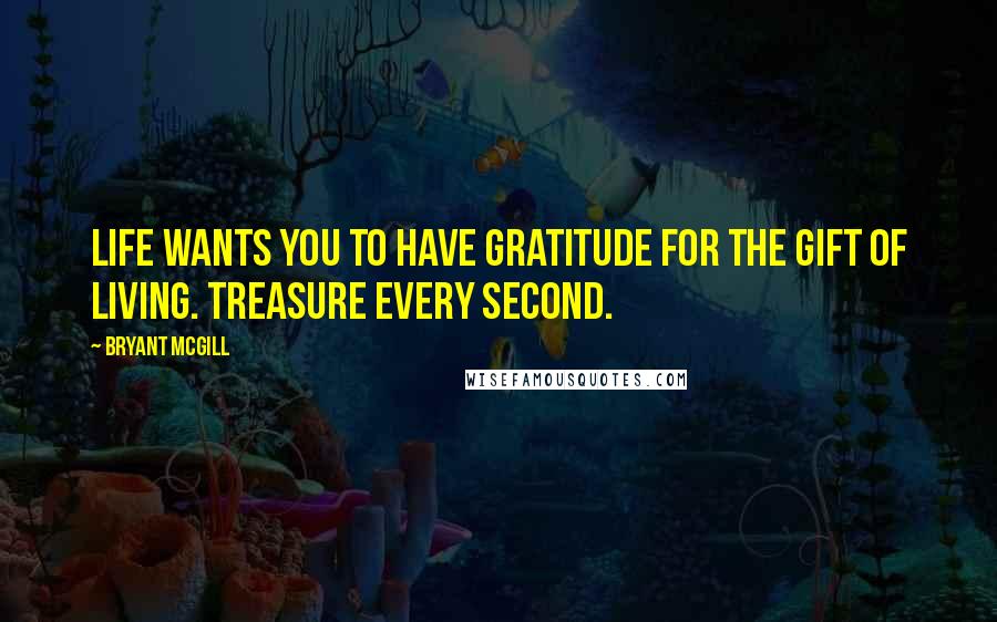 Bryant McGill Quotes: Life wants you to have gratitude for the gift of living. Treasure every second.