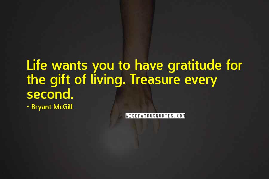 Bryant McGill Quotes: Life wants you to have gratitude for the gift of living. Treasure every second.