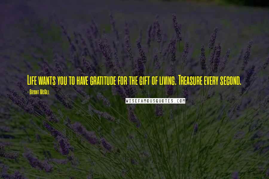 Bryant McGill Quotes: Life wants you to have gratitude for the gift of living. Treasure every second.