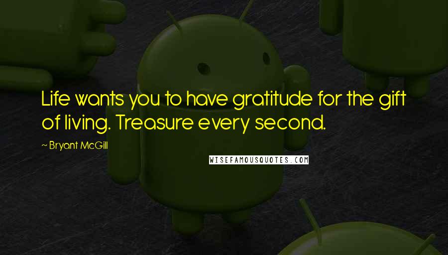 Bryant McGill Quotes: Life wants you to have gratitude for the gift of living. Treasure every second.