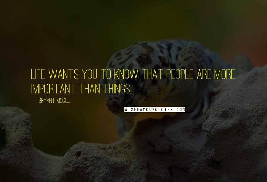 Bryant McGill Quotes: Life wants you to know that people are more important than things.