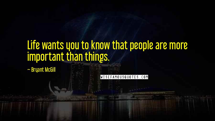 Bryant McGill Quotes: Life wants you to know that people are more important than things.