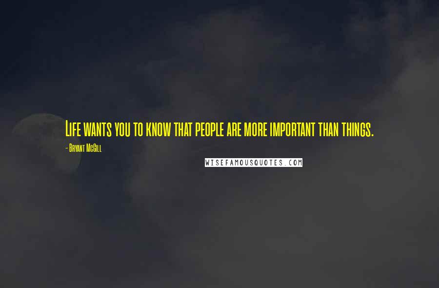 Bryant McGill Quotes: Life wants you to know that people are more important than things.