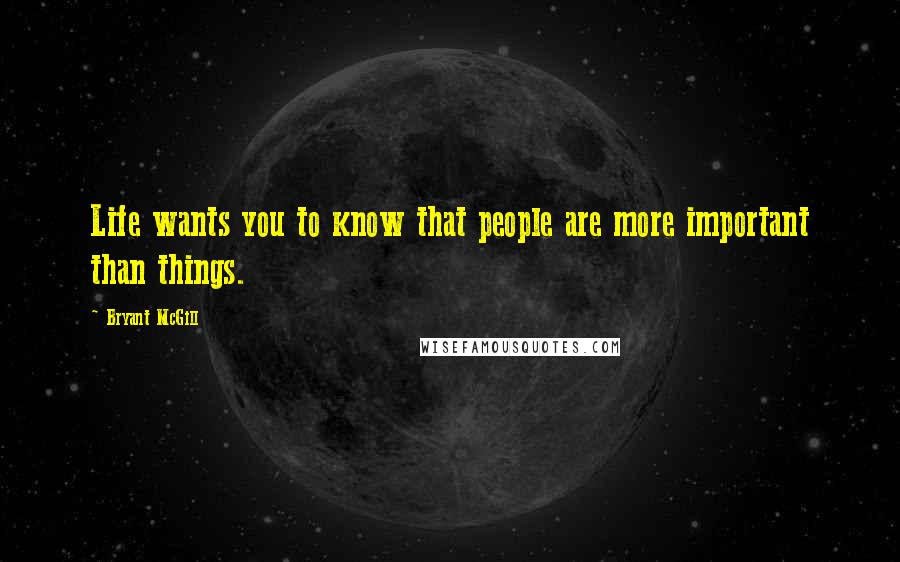 Bryant McGill Quotes: Life wants you to know that people are more important than things.