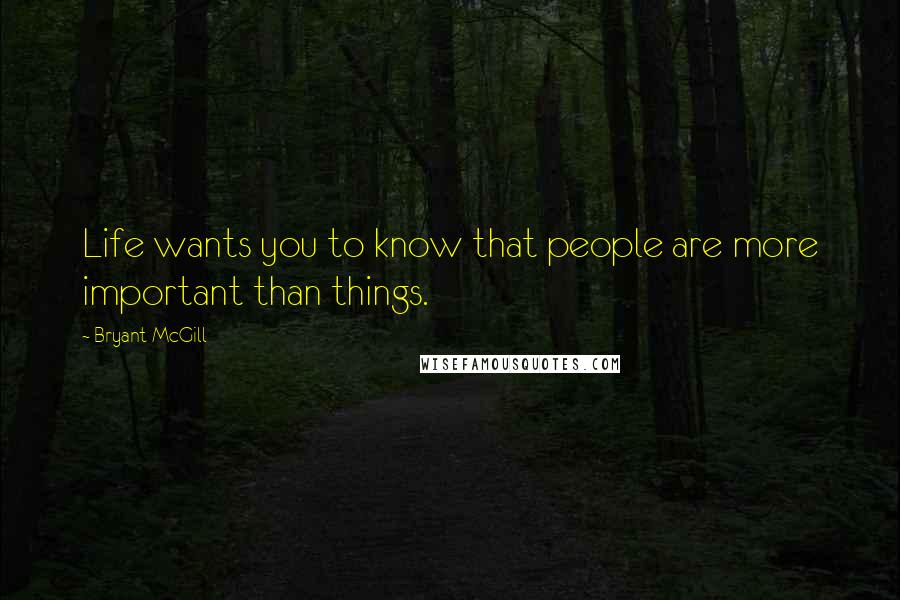 Bryant McGill Quotes: Life wants you to know that people are more important than things.