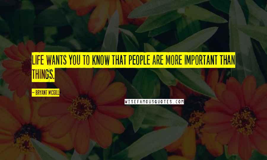 Bryant McGill Quotes: Life wants you to know that people are more important than things.