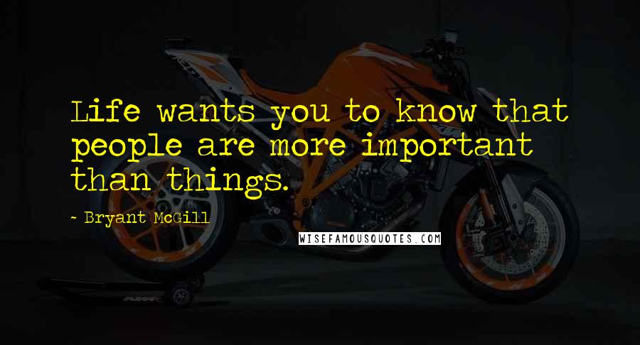 Bryant McGill Quotes: Life wants you to know that people are more important than things.