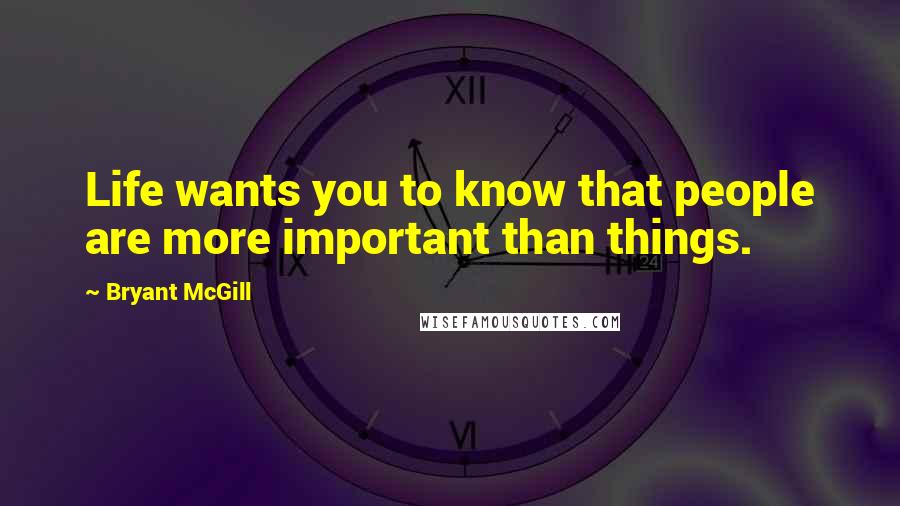 Bryant McGill Quotes: Life wants you to know that people are more important than things.