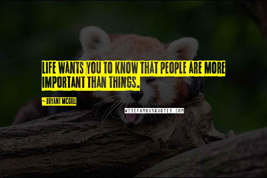 Bryant McGill Quotes: Life wants you to know that people are more important than things.