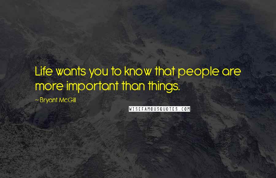 Bryant McGill Quotes: Life wants you to know that people are more important than things.