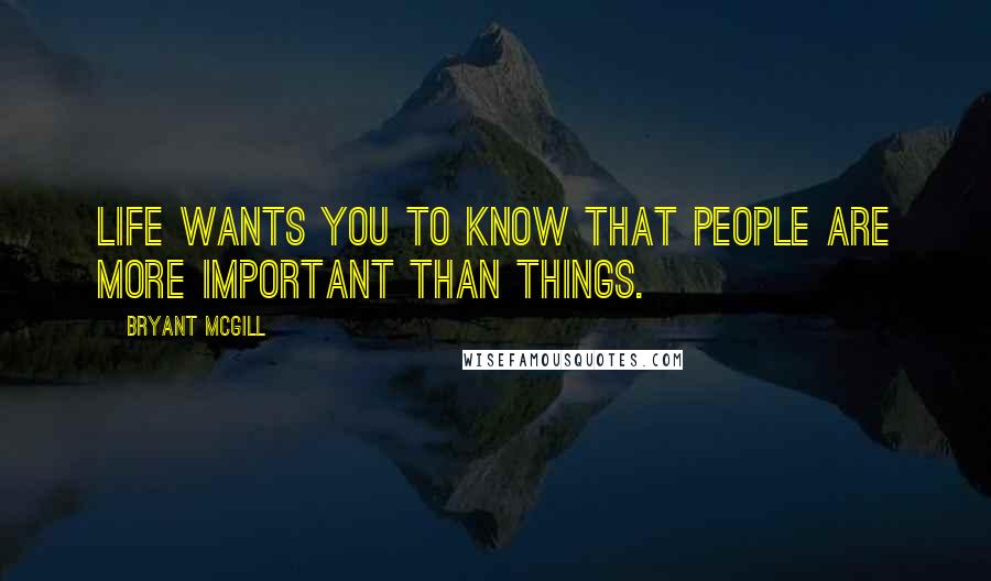 Bryant McGill Quotes: Life wants you to know that people are more important than things.