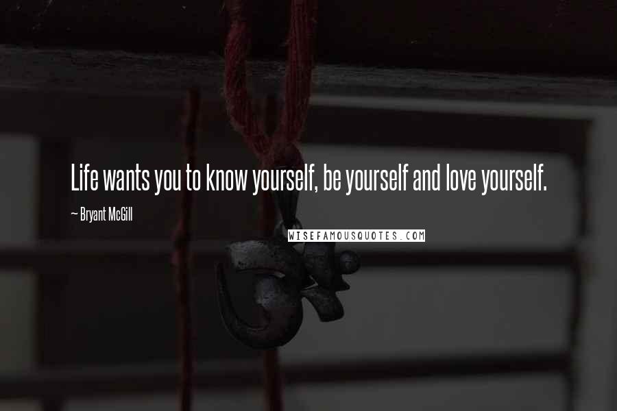 Bryant McGill Quotes: Life wants you to know yourself, be yourself and love yourself.