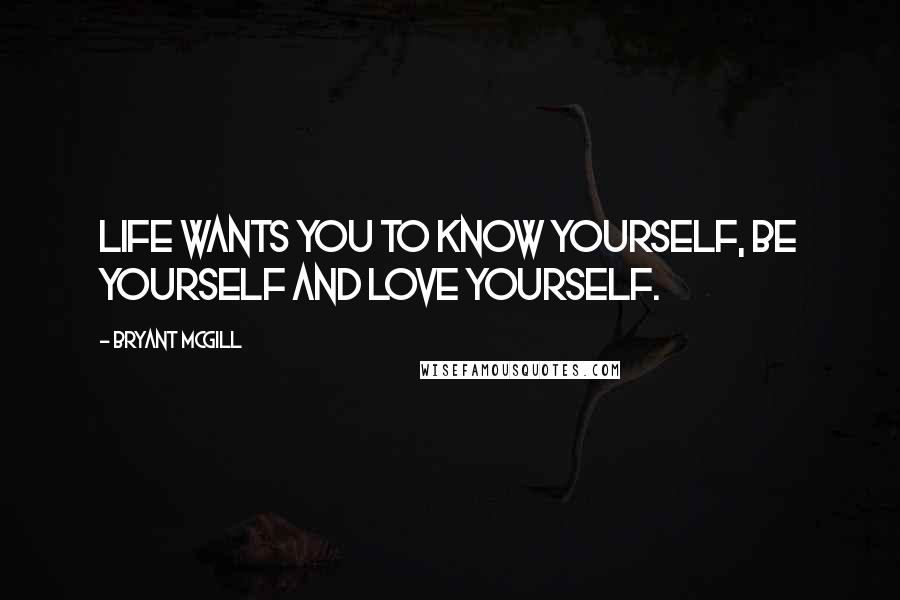 Bryant McGill Quotes: Life wants you to know yourself, be yourself and love yourself.