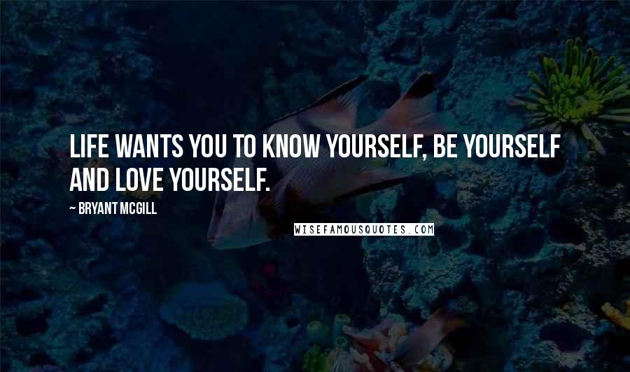 Bryant McGill Quotes: Life wants you to know yourself, be yourself and love yourself.