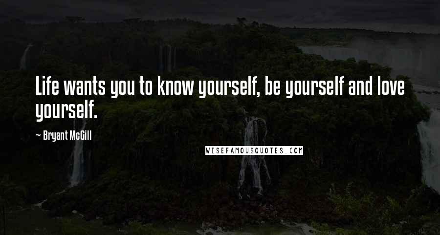 Bryant McGill Quotes: Life wants you to know yourself, be yourself and love yourself.