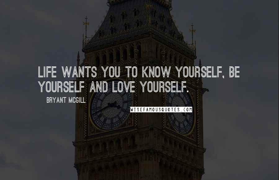 Bryant McGill Quotes: Life wants you to know yourself, be yourself and love yourself.