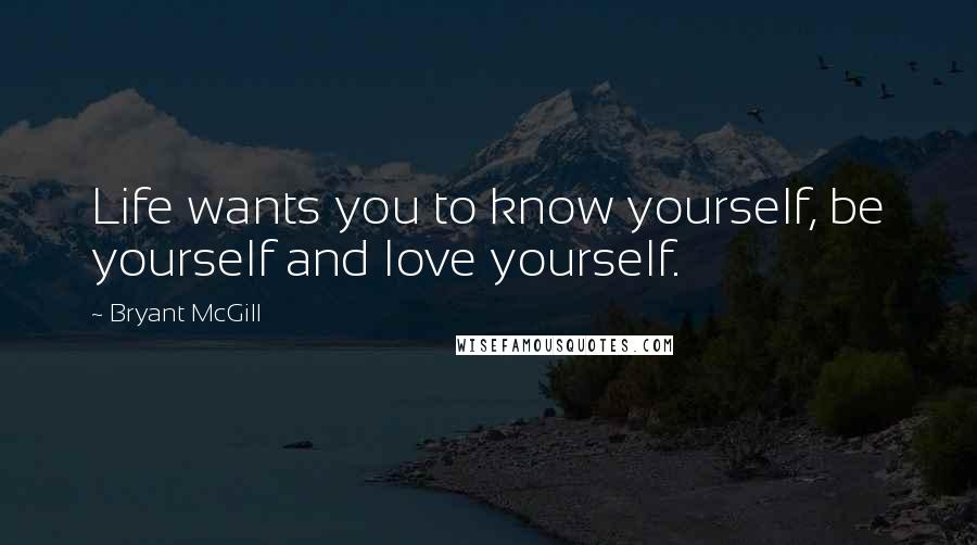 Bryant McGill Quotes: Life wants you to know yourself, be yourself and love yourself.