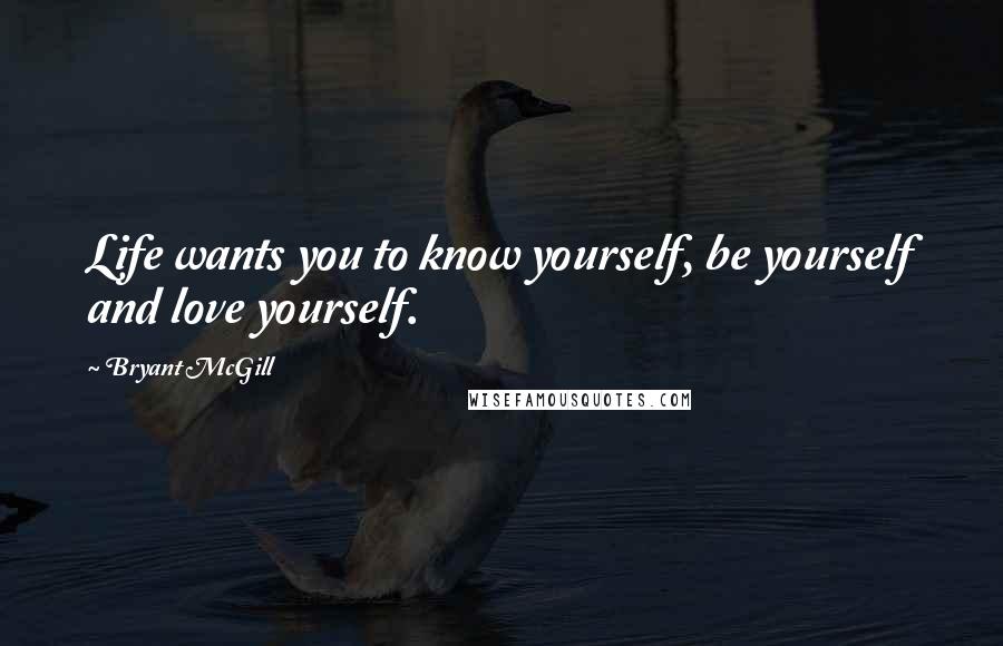 Bryant McGill Quotes: Life wants you to know yourself, be yourself and love yourself.