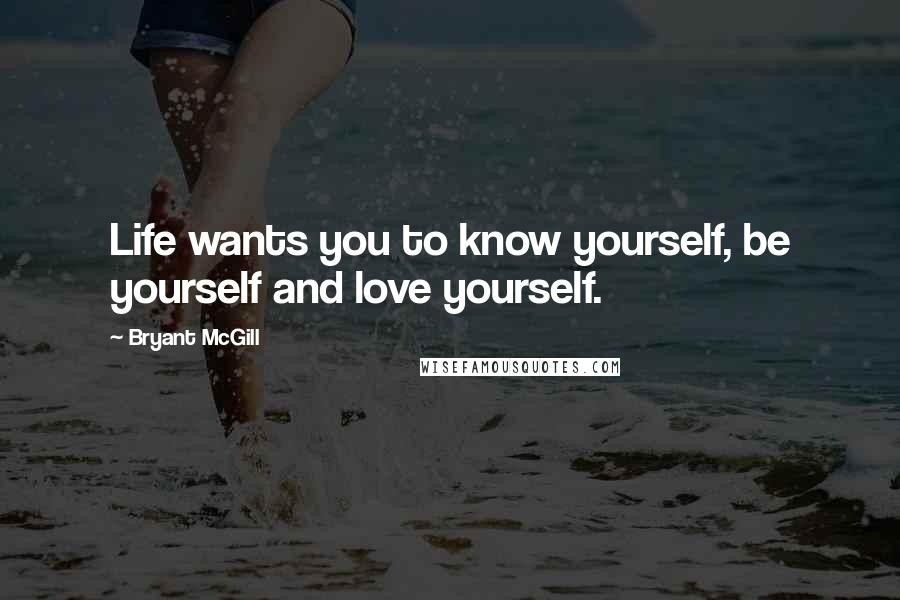 Bryant McGill Quotes: Life wants you to know yourself, be yourself and love yourself.