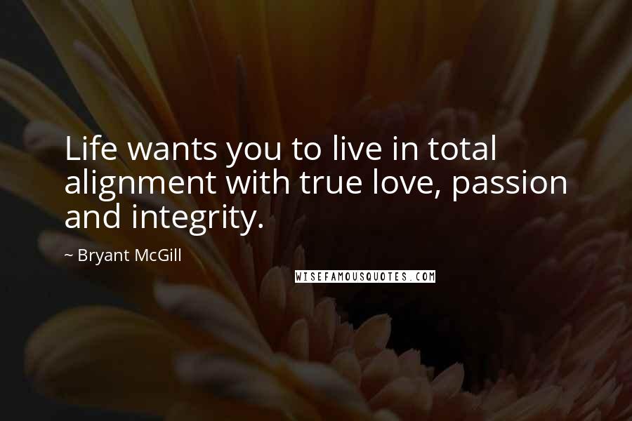 Bryant McGill Quotes: Life wants you to live in total alignment with true love, passion and integrity.