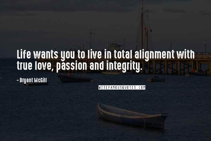 Bryant McGill Quotes: Life wants you to live in total alignment with true love, passion and integrity.