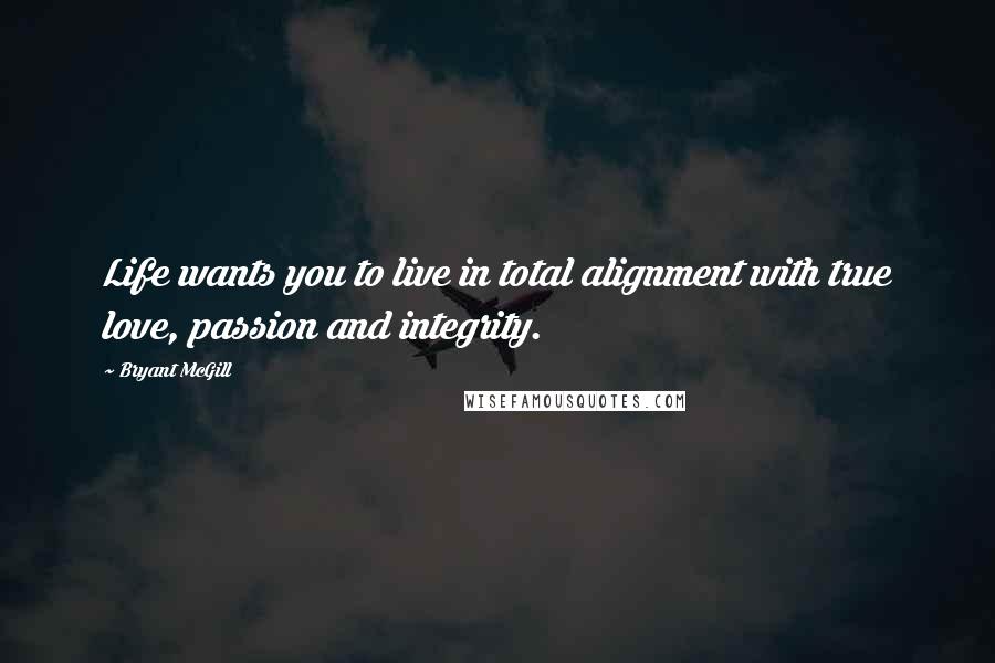 Bryant McGill Quotes: Life wants you to live in total alignment with true love, passion and integrity.