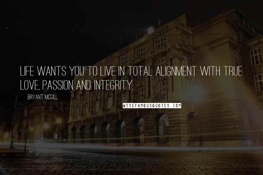 Bryant McGill Quotes: Life wants you to live in total alignment with true love, passion and integrity.