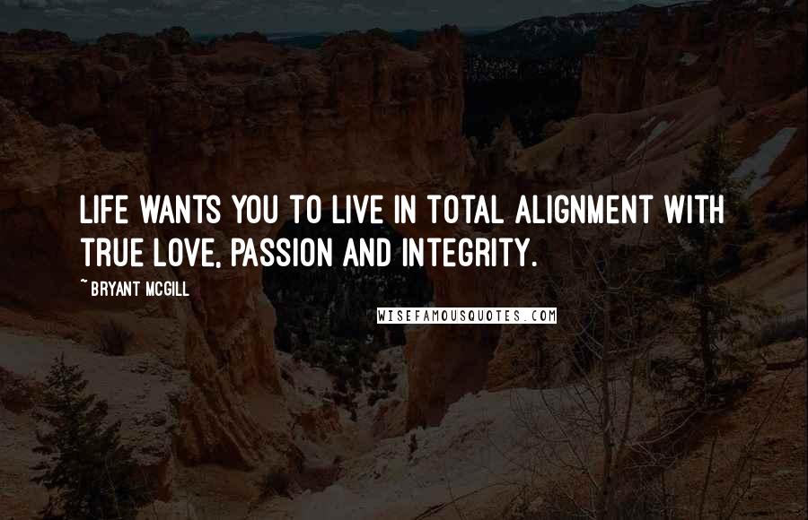 Bryant McGill Quotes: Life wants you to live in total alignment with true love, passion and integrity.