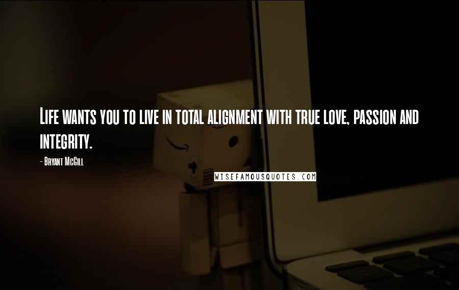 Bryant McGill Quotes: Life wants you to live in total alignment with true love, passion and integrity.