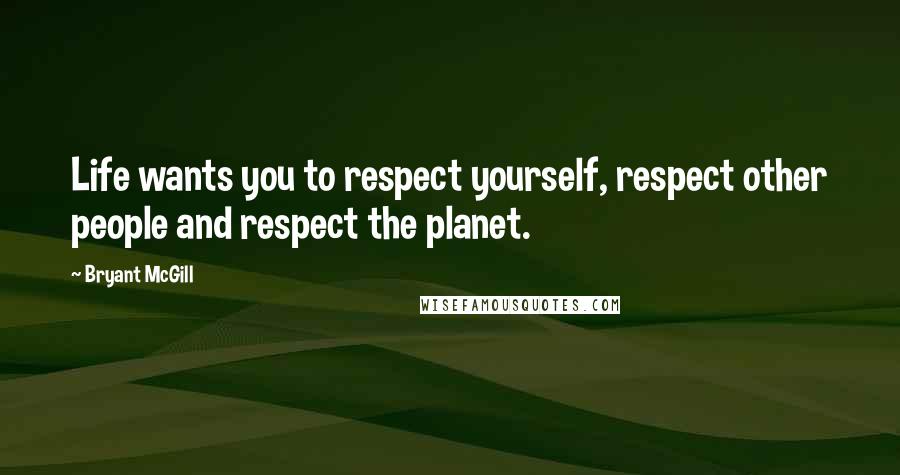 Bryant McGill Quotes: Life wants you to respect yourself, respect other people and respect the planet.