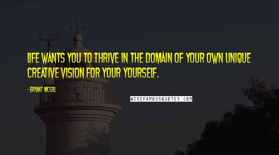 Bryant McGill Quotes: Life wants you to thrive in the domain of your own unique creative vision for your yourself.
