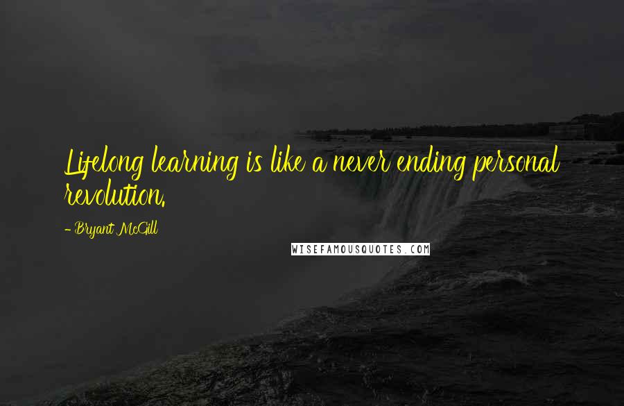 Bryant McGill Quotes: Lifelong learning is like a never ending personal revolution.