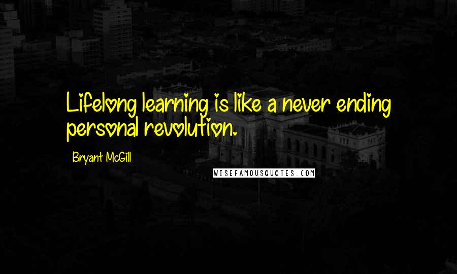 Bryant McGill Quotes: Lifelong learning is like a never ending personal revolution.