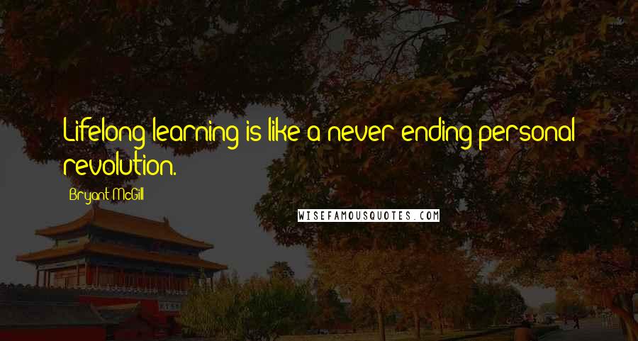 Bryant McGill Quotes: Lifelong learning is like a never ending personal revolution.