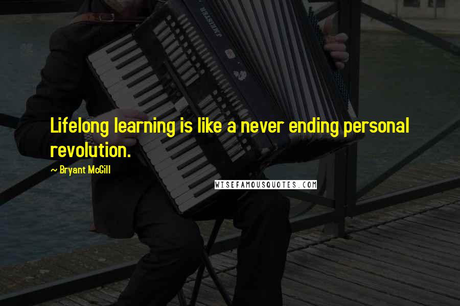 Bryant McGill Quotes: Lifelong learning is like a never ending personal revolution.