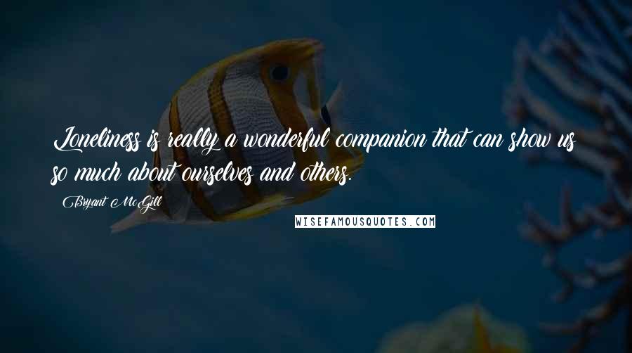 Bryant McGill Quotes: Loneliness is really a wonderful companion that can show us so much about ourselves and others.