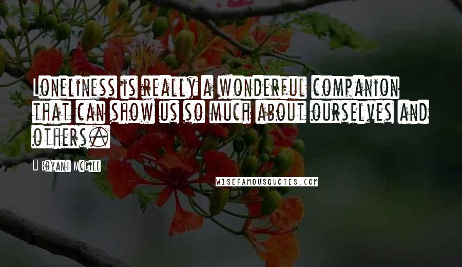 Bryant McGill Quotes: Loneliness is really a wonderful companion that can show us so much about ourselves and others.