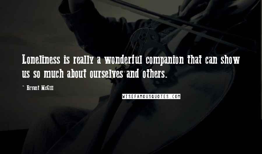 Bryant McGill Quotes: Loneliness is really a wonderful companion that can show us so much about ourselves and others.