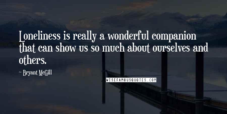 Bryant McGill Quotes: Loneliness is really a wonderful companion that can show us so much about ourselves and others.