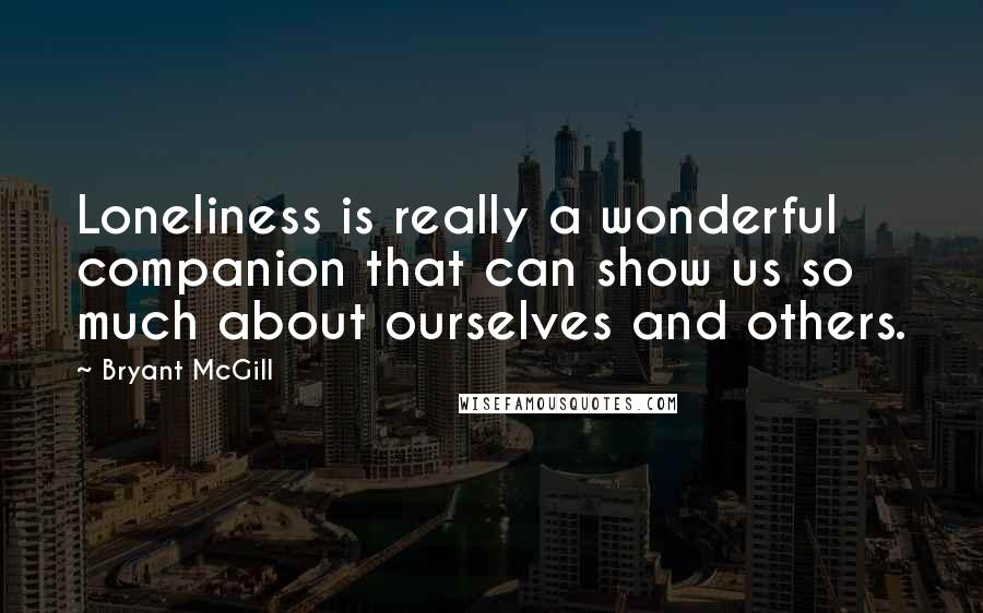 Bryant McGill Quotes: Loneliness is really a wonderful companion that can show us so much about ourselves and others.