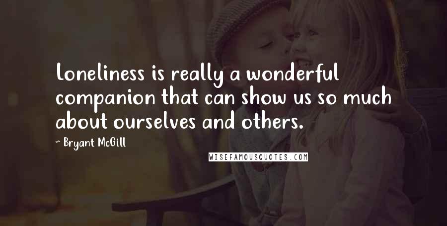 Bryant McGill Quotes: Loneliness is really a wonderful companion that can show us so much about ourselves and others.