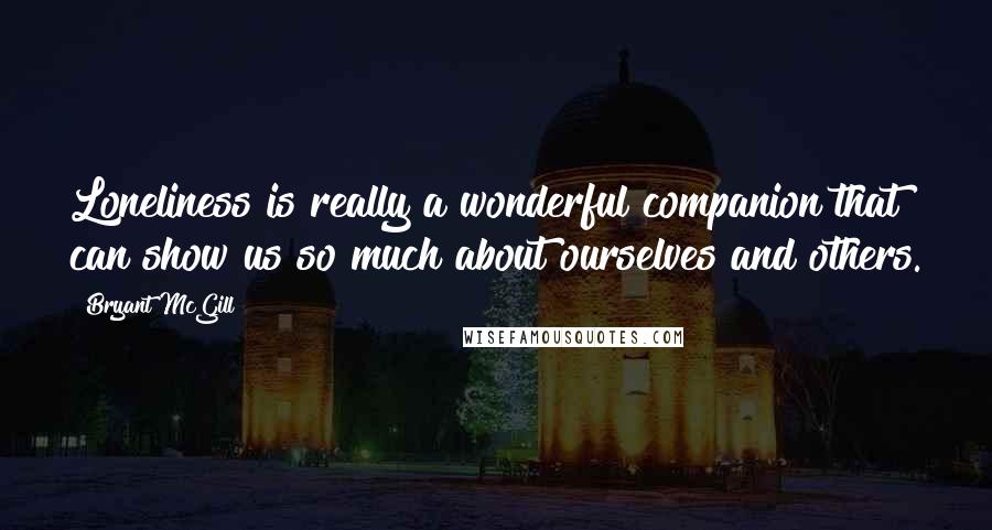 Bryant McGill Quotes: Loneliness is really a wonderful companion that can show us so much about ourselves and others.